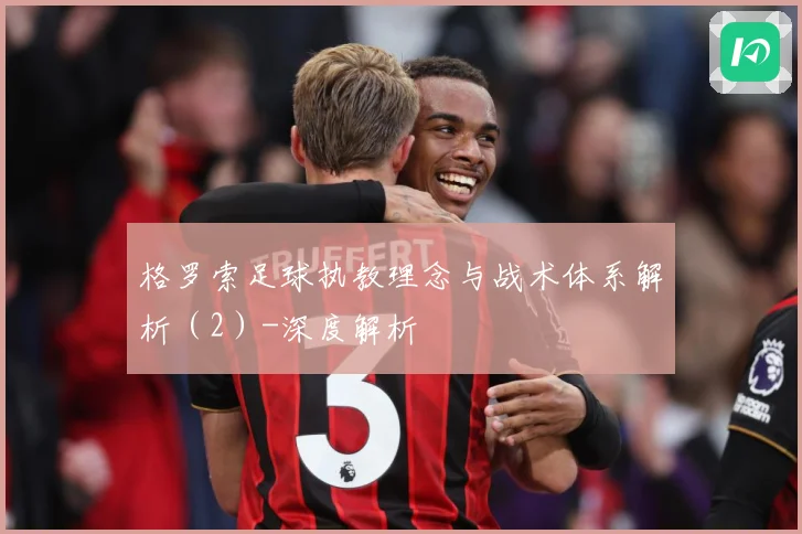 格罗索足球执教理念与战术体系解析（2）-深度解析