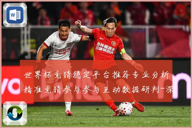 世界杯竞猜稳定平台推荐专业分析精准竞猜参与参与互动数据研判-深度解析