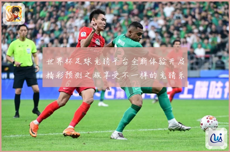 世界杯足球竞猜平台全新体验开启精彩预测之旅享受不一样的竞猜乐数据研判-深度解析