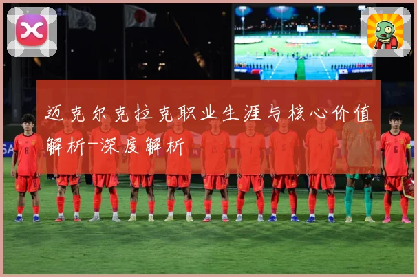 迈克尔克拉克职业生涯与核心价值解析-深度解析