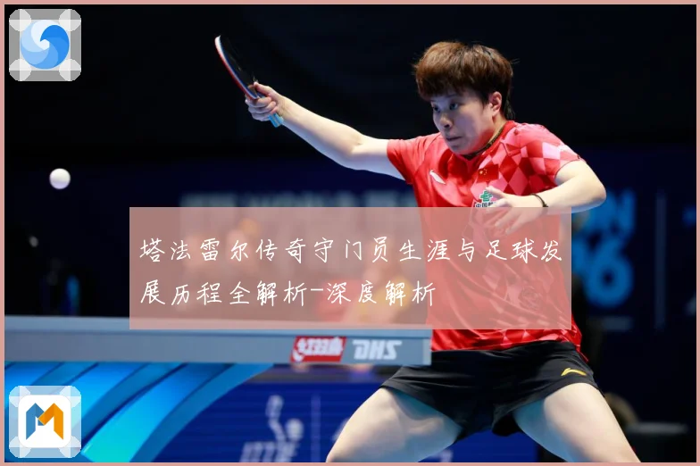 塔法雷尔传奇守门员生涯与足球发展历程全解析-深度解析