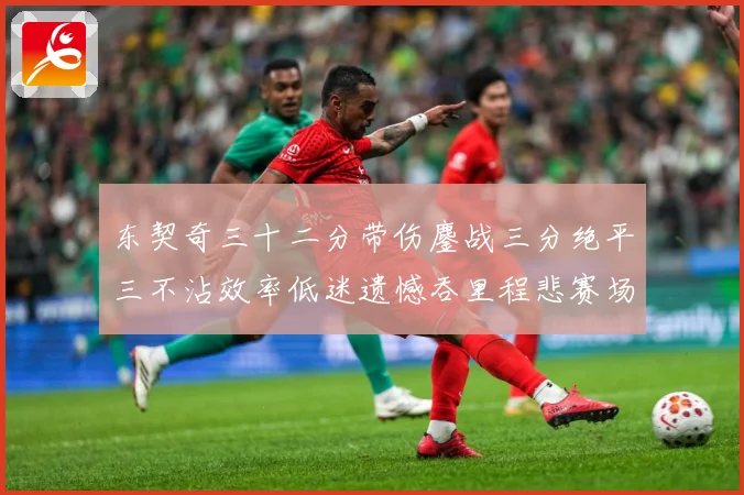 东契奇三十二分带伤鏖战三分绝平三不沾效率低迷遗憾吞里程悲赛场复盘-深度解析