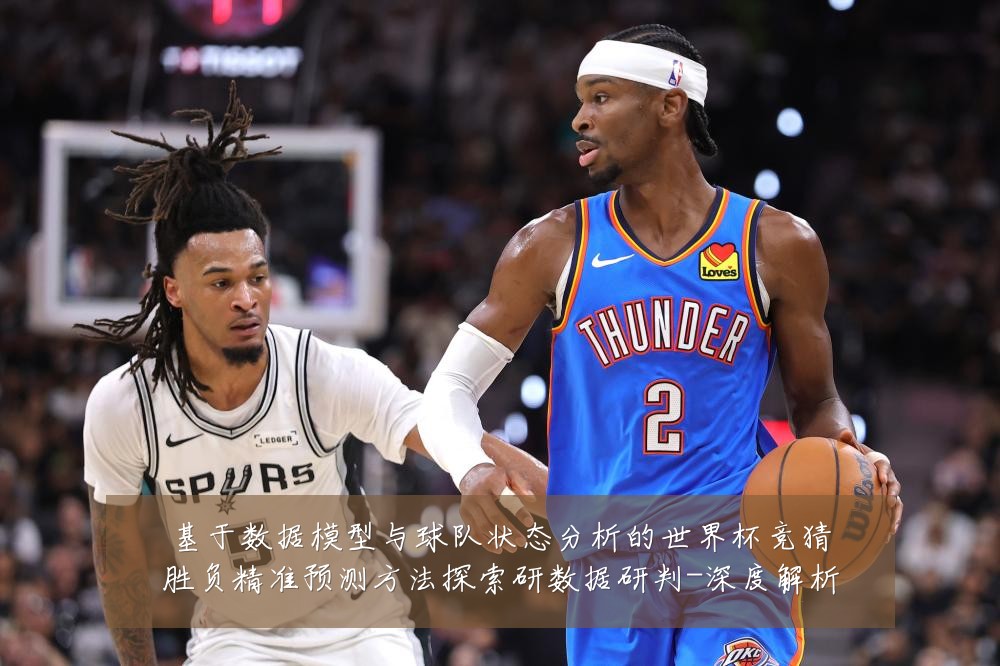基于数据模型与球队状态分析的世界杯竞猜胜负精准预测方法探索研数据研判-深度解析