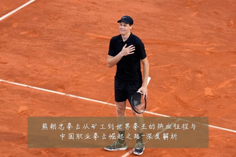 熊朝忠拳击从矿工到世界拳王的热血征程与中国职业拳击崛起之路-深度解析