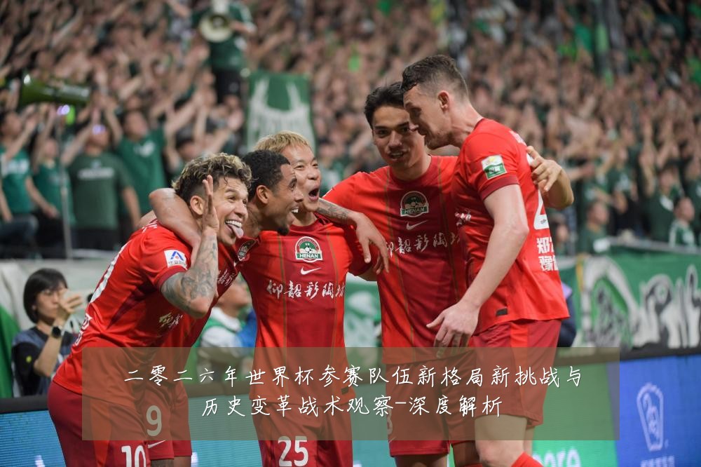 二零二六年世界杯参赛队伍新格局新挑战与历史变革战术观察-深度解析