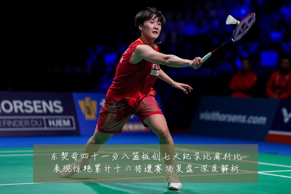 东契奇四十一分八篮板创七大纪录比肩科比表现惊艳累计十六将遭赛场复盘-深度解析